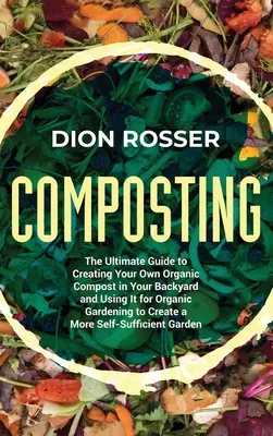 Compostaje: La guía definitiva para crear su propio compost orgánico en su patio trasero y utilizarlo para la jardinería orgánica para crear - Composting: The Ultimate Guide to Creating Your Own Organic Compost in Your Backyard and Using It for Organic Gardening to Create