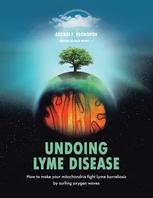 Deshacer la enfermedad de Lyme: Cómo hacer que tus mitocondrias combatan la borreliosis de Lyme surfeando las ondas de oxígeno - Undoing Lyme Disease: How to Make Your Mitochondria Fight Lyme Borreliosis by Surfing Oxygen Waves