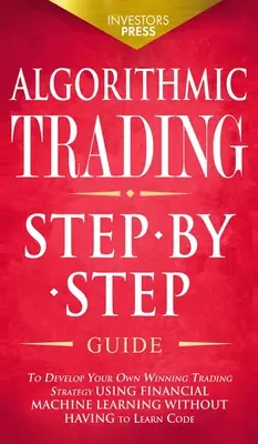 Algorithmic Trading: Guía paso a paso para desarrollar su propia estrategia de trading ganadora utilizando el aprendizaje automático financiero sin tener que Lea - Algorithmic Trading: Step-By-Step Guide to Develop Your Own Winning Trading Strategy Using Financial Machine Learning Without Having to Lea
