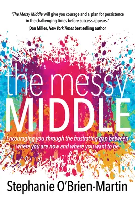 La confusión del medio: Alentándote a superar la frustrante brecha entre donde estás ahora y donde quieres estar - The Messy Middle: Encouraging You Through the Frustrating Gap Between Where You Are Now and Where You Want to Be