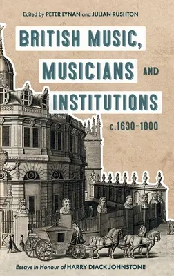 Música, músicos e instituciones británicas, 1630-1800: Ensayos en honor de Harry Diack Johnstone - British Music, Musicians and Institutions, C. 1630-1800: Essays in Honour of Harry Diack Johnstone