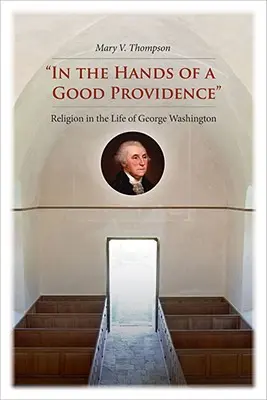 En manos de la buena Providencia: La religión en la vida de George Washington - In the Hands of a Good Providence: Religion in the Life of George Washington