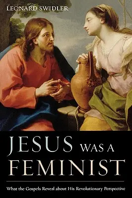 Jesús era feminista: Lo que los Evangelios revelan sobre su perspectiva revolucionaria - Jesus Was a Feminist: What the Gospels Reveal about His Revolutionary Perspective