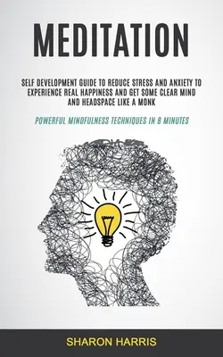 Meditación: Guía De Autodesarrollo Para Reducir El Estrés Y La Ansiedad Para Experimentar La Verdadera Felicidad Y Conseguir Un Poco De Mente Clara Y Espacio Para La Cabeza - Meditation: Self Development Guide To Reduce Stress and Anxiety To Experience Real Happiness and Get Some Clear Mind and Headspace