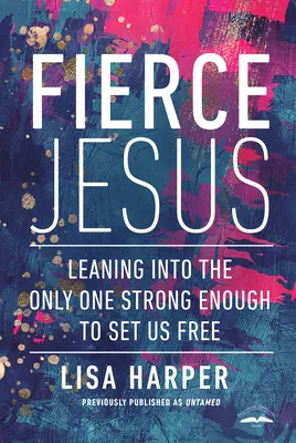 Jesús feroz: Apóyate en el único lo bastante fuerte para liberarnos - Fierce Jesus: Leaning Into the Only One Strong Enough to Set Us Free