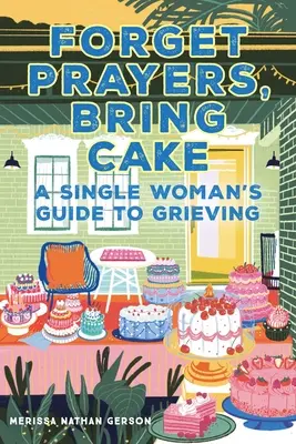 Olvida las oraciones, trae tarta: Guía de una mujer soltera para superar el duelo - Forget Prayers, Bring Cake: A Single Woman's Guide to Grieving