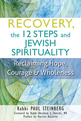 La recuperación, los 12 pasos y la espiritualidad judía: Recuperar la esperanza, el valor y la integridad - Recovery, the 12 Steps and Jewish Spirituality: Reclaiming Hope, Courage & Wholeness