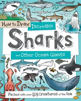 Cómo dibujar increíbles tiburones y otros gigantes del océano: Más de 80 criaturas marinas - How to Draw Incredible Sharks and Other Ocean Giants: Packed with Over 80 Creatures of the Sea