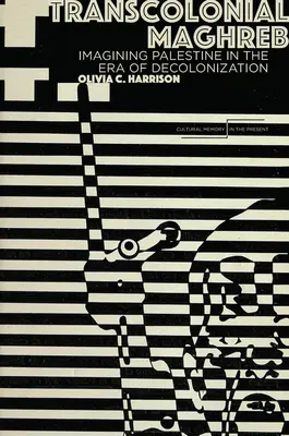 Transcolonial Maghreb: Imaginar Palestina en la era de la descolonización - Transcolonial Maghreb: Imagining Palestine in the Era of Decolonization