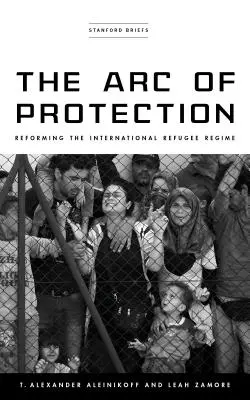 El Arco de la Protección: La reforma del régimen internacional de refugiados - The Arc of Protection: Reforming the International Refugee Regime