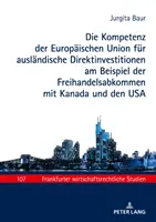 La competencia de la Unión Europea en materia de inversiones extranjeras directas, por ejemplo en los acuerdos de libre comercio con Canadá y los EE.UU. - Die Kompetenz der Europischen Union fr auslndische Direktinvestitionen am Beispiel der Freihandelsabkommen mit Kanada und den USA