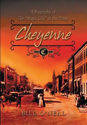 Cheyenne: 1867 a 1903: Una biografía de la ciudad mágica de las llanuras - Cheyenne: 1867 to 1903: A Biography of the Magic City of the Plains