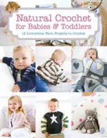 Ganchillo Natural para Bebés y Niños Pequeños: 12 Lujosos Proyectos de Ganchillo - Natural Crochet for Babies & Toddlers: 12 Luxurious Yarn Projects to Crochet