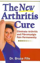 La Nueva Cura De La Artritis: Elimina El Dolor De La Artritis Y La Fibromialgia De Forma Permanente - The New Arthritis Cure: Eliminate Arthritis and Fibromyalgia Pain Permanently