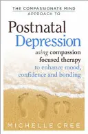 The Compassionate Mind Approach to Postnatal Depression: El uso de la terapia centrada en la compasión para mejorar el estado de ánimo, la confianza y el vínculo afectivo - The Compassionate Mind Approach to Postnatal Depression: Using Compassion Focused Therapy to Enhance Mood, Confidence and Bonding