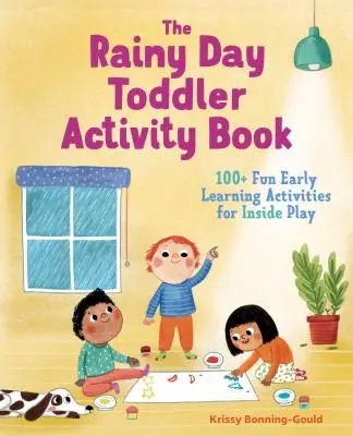 The Rainy Day Toddler Activity Book: 100+ actividades divertidas de aprendizaje temprano para jugar dentro de casa - The Rainy Day Toddler Activity Book: 100+ Fun Early Learning Activities for Inside Play