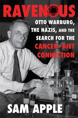 Voraz: Otto Warburg, los nazis y la búsqueda de la conexión entre el cáncer y la dieta - Ravenous: Otto Warburg, the Nazis, and the Search for the Cancer-Diet Connection