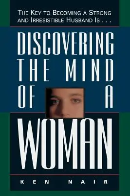 Descubrir la mente de una mujer: La clave para convertirse en un marido fuerte e irresistible es... - Discovering the Mind of a Woman: The Key to Becoming a Strong and Irresistable Husband Is...