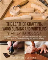 Manual de iniciación a la artesanía del cuero, la quema de madera y el tallado: Guía 3 en 1 para principiantes con procesos, consejos y técnicas para trabajar el cuero. - The Leather Crafting, Wood Burning and Whittling Starter Handbook: Beginner Friendly 3 in 1 Guide with Process, Tips and Techniques in Leatherworking