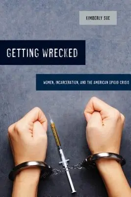 Getting Wrecked, 46: Women, Incarceration, and the American Opioid Crisis (Naufragio, 46: Mujeres, encarcelamiento y la crisis estadounidense de los opioides) - Getting Wrecked, 46: Women, Incarceration, and the American Opioid Crisis