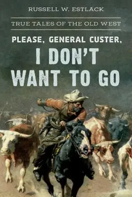 Por favor, General Custer, no quiero ir: Historias reales del Viejo Oeste - Please, General Custer, I Don't Want to Go: True Tales of the Old West