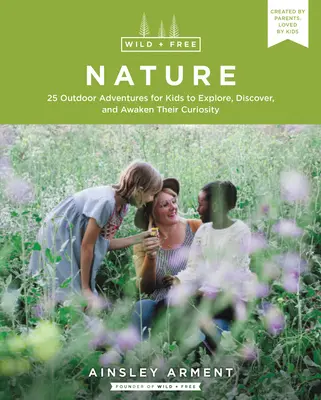 Naturaleza salvaje y libre: 25 aventuras al aire libre para que los niños exploren, descubran y despierten su curiosidad - Wild and Free Nature: 25 Outdoor Adventures for Kids to Explore, Discover, and Awaken Their Curiosity