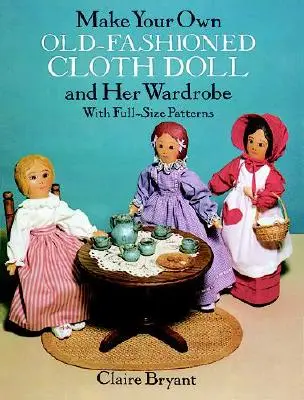 Crea tu propia muñeca de tela antigua y su guardarropa: Con patrones a tamaño real - Make Your Own Old-Fashioned Cloth Doll and Her Wardrobe: With Full-Size Patterns