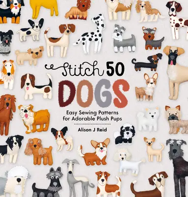 Stitch 50 Dogs: Patrones fáciles de coser para adorables cachorros de peluche - Stitch 50 Dogs: Easy Sewing Patterns for Adorable Plush Pups