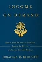 Ingresos a la carta: Domine su cartera de jubilación, ignore el mercado y deje llorando a Hacienda - Income on Demand: Master Your Retirement Portfolio, Ignore the Market, and Leave the IRS Weeping