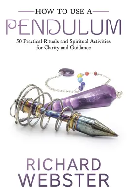 Cómo usar un péndulo: 50 Rituales Prácticos y Actividades Espirituales para la Claridad y la Orientación - How to Use a Pendulum: 50 Practical Rituals and Spiritual Activities for Clarity and Guidance