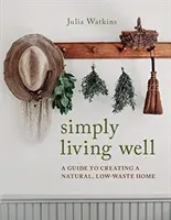 Simplemente vivir bien - Guía para crear un hogar natural y con pocos residuos - Simply Living Well - A Guide to Creating a Natural, Low-Waste Home