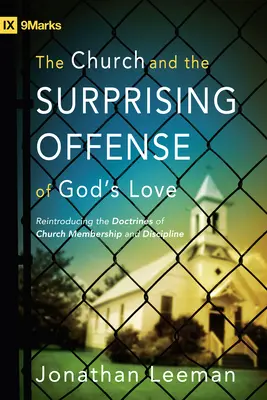 La Iglesia y la Sorprendente Ofensa del Amor de Dios: Reintroduciendo las Doctrinas de la Membresía y Disciplina de la Iglesia - The Church and the Surprising Offense of God's Love: Reintroducing the Doctrines of Church Membership and Discipline