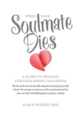 Cuando muere tu alma gemela: Una guía para sanar a través del duelo heroico - When Your Soulmate Dies: A Guide to Healing Through Heroic Mourning
