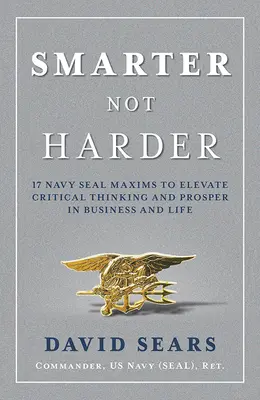 Smarter Not Harder: 17 máximas de los Navy Seal para elevar el pensamiento crítico y prosperar en los negocios y en la vida - Smarter Not Harder: 17 Navy Seal Maxims to Elevate Critical Thinking and Prosper in Business and Life