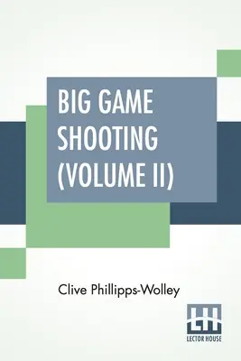 Caza Mayor (Volumen II): En Dos Volúmenes, Vol. II; Con Contribuciones Del Teniente Coronel R. Heber Percy, Arnold Pike, Mayor Algernon C. Heber Pe - Big Game Shooting (Volume II): In Two Volumes, Vol. II.; With Contributions By Lieut.-Colonel R. Heber Percy, Arnold Pike, Major Algernon C. Heber Pe