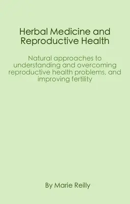 Medicina Herbal y Salud Reproductiva: Enfoques naturales para comprender y superar los problemas de salud reproductiva y mejorar la fertilidad - Herbal Medicine and Reproductive Health: Natural Approaches to Understanding and Overcoming Reproductive Health Problems, and Improving Fertility