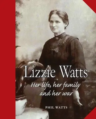 Lizzie Watts Su vida, su familia y su guerra - Lizzie Watts: Her life, her family and her war