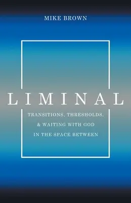 Liminal: Transiciones, umbrales y espera con Dios en el espacio intermedio - Liminal: Transitions, Thresholds, and Waiting with God in the Space Between