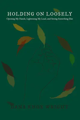 Agarrarse con fuerza: Abrir las manos, aligerar la carga y ver otra cosa - Holding on Loosely: Opening My Hands, Lightening My Load, and Seeing Something Else