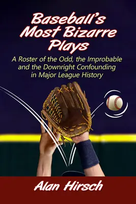 Las jugadas más extrañas del béisbol: Una lista de lo extraño, lo improbable y lo francamente desconcertante en la historia de las Grandes Ligas - Baseball's Most Bizarre Plays: A Roster of the Odd, the Improbable and the Downright Confounding in Major League History