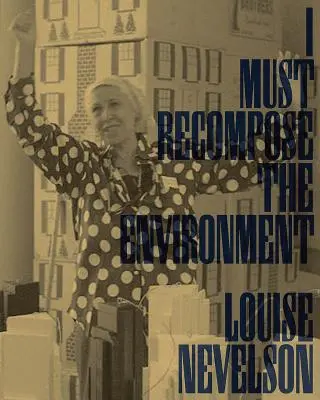 Louise Nevelson: Debo recomponer el entorno - Louise Nevelson: I Must Recompose the Environment