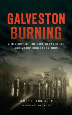 Galveston Burning: Una historia del cuerpo de bomberos y las grandes conflagraciones - Galveston Burning: A History of the Fire Department and Major Conflagrations