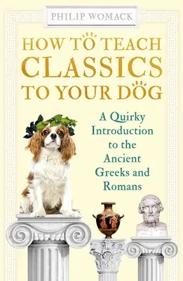 Cómo enseñar los clásicos a tu perro: Una peculiar introducción a los antiguos griegos y romanos - How to Teach Classics to Your Dog: A Quirky Introduction to the Ancient Greeks and Romans