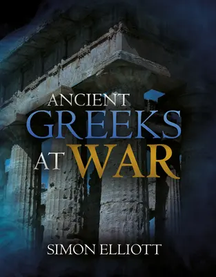 Los antiguos griegos en guerra: la guerra en el mundo clásico desde Agamenón hasta Alejandro Magno - Ancient Greeks at War: Warfare in the Classical World from Agamemnon to Alexander