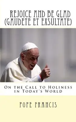 Alegraos y regocijaos (Gaudete et Exsultate): Exhortación apostólica sobre la llamada a la santidad en el mundo actual - Rejoice and be Glad (Gaudete et Exsultate): Apostolic Exhortation on the Call to Holiness in Today's World