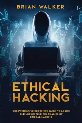 Hacking ético: Guía completa para principiantes para aprender y comprender los reinos del hacking ético - Ethical Hacking: Comprehensive Beginner's Guide to Learn and Understand the Realms of Ethical Hacking