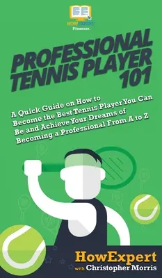 Jugador de Tenis Profesional 101: Una Guía Rápida sobre Cómo Convertirse en el Mejor Jugador de Tenis que Pueda Ser y Alcanzar sus Sueños de Convertirse en un Profesional Fr - Professional Tennis Player 101: A Quick Guide on How to Become the Best Tennis Player You Can Be and Achieve Your Dreams of Becoming a Professional Fr