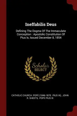 Ineffabilis Deus: Definición del dogma de la Inmaculada Concepción: Constitución Apostólica de Pío IX, publicada el 8 de diciembre de 1854 - Ineffabilis Deus: Defining the Dogma of the Immaculate Conception: Apostolic Constitution of Pius IX, Issued December 8, 1854