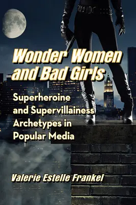 Wonder Women and Bad Girls: Arquetipos de superheroínas y supervillanas en los medios de comunicación populares - Wonder Women and Bad Girls: Superheroine and Supervillainess Archetypes in Popular Media