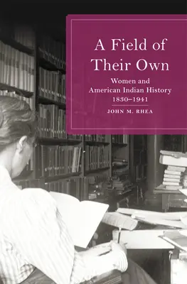 Un campo propio: Las mujeres y la historia de los indios americanos, 1830-1941 - A Field of Their Own: Women and American Indian History, 1830-1941